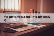 广东麻将线上组队小游戏（广东麻将组队2v2）