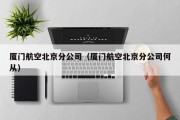 厦门航空北京分公司（厦门航空北京分公司何从）