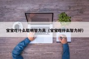 宝宝吃什么聪明智力高（宝宝吃什么智力好）