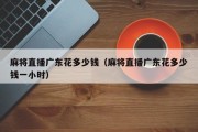 麻将直播广东花多少钱（麻将直播广东花多少钱一小时）