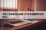 手机广东麻将怎么自摸（广东手机麻将可以开挂么）