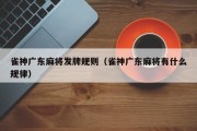 雀神广东麻将发牌规则（雀神广东麻将有什么规律）
