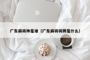广东麻将神是谁（广东麻将将牌是什么）