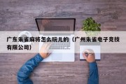 广东朱雀麻将怎么玩儿的（广州朱雀电子竞技有限公司）