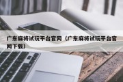 广东麻将试玩平台官网（广东麻将试玩平台官网下载）