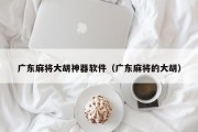 广东麻将大胡神器软件（广东麻将的大胡）