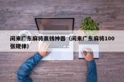 闲来广东麻将赢钱神器（闲来广东麻将100张规律）