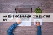 小白怎么学打广东麻将视频（广东怎么打麻将初学）