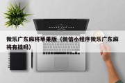 微乐广东麻将苹果版（微信小程序微乐广东麻将有挂吗）
