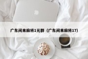 广东闲来麻将1元群（广东闲来麻将17）