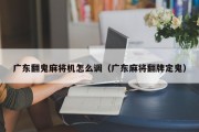 广东翻鬼麻将机怎么调（广东麻将翻牌定鬼）