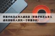 苹果手机怎么导入通讯录（苹果手机怎么导入通讯录联系人到另一个苹果手机）
