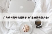 广东麻将美甲教程新手（广东麻将做牌大全）
