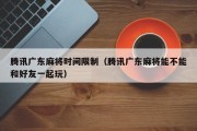 腾讯广东麻将时间限制（腾讯广东麻将能不能和好友一起玩）