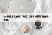 qq麻将怎么去掉广东话（麻将如何取消自动登录）