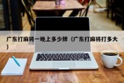 广东打麻将一晚上多少牌（广东打麻将打多大）