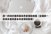 统一的城乡居民基本养老保险制度（全国统一的城乡居民基本养老保险制度）