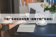 下载广东麻将游戏免费（我要下载广东麻将）