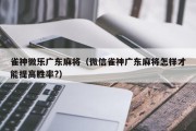 雀神微乐广东麻将（微信雀神广东麻将怎样才能提高胜率?）