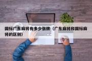 国标广东麻将有多少张牌（广东麻将和国标麻将的区别）