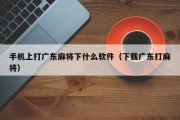 手机上打广东麻将下什么软件（下载广东打麻将）