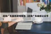 闲来广东麻将游戏微信（闲来广东麻将公众号）