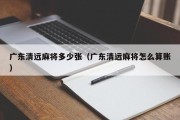 广东清远麻将多少张（广东清远麻将怎么算账）