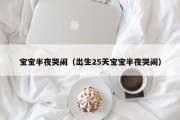 宝宝半夜哭闹（出生25天宝宝半夜哭闹）