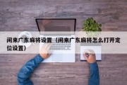 闲来广东麻将设置（闲来广东麻将怎么打开定位设置）