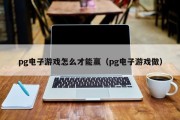 pg电子游戏怎么才能赢（pg电子游戏做）