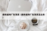 麻将桌椅广东发货（麻将桌椅广东发货怎么样）
