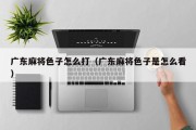 广东麻将色子怎么打（广东麻将色子是怎么看）