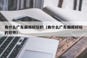 有什么广东麻将好玩的（有什么广东麻将好玩的软件）