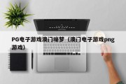 PG电子游戏澳门壕梦（澳门电子游戏png游戏）