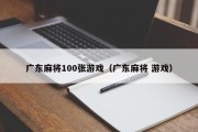 广东麻将100张游戏（广东麻将 游戏）