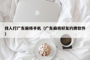 找人打广东麻将手机（广东麻将好友约牌软件）