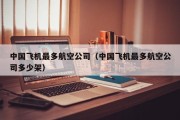 中国飞机最多航空公司（中国飞机最多航空公司多少架）