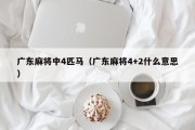 广东麻将中4匹马（广东麻将4+2什么意思）