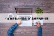 广东麻将七大对组成（广东麻将几种打法）