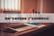 深圳广东麻将馆老板（广东深圳麻将玩法）