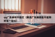 qq广东麻将不能扛（腾讯广东麻将能不能和好友一起玩）