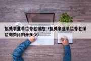 机关事业单位养老保险（机关事业单位养老保险缴费比例是多少）