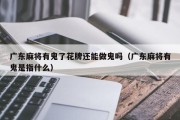 广东麻将有鬼了花牌还能做鬼吗（广东麻将有鬼是指什么）