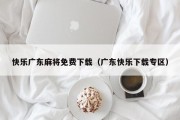快乐广东麻将免费下载（广东快乐下载专区）