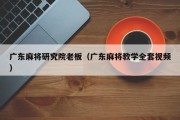 广东麻将研究院老板（广东麻将教学全套视频）