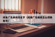 闲来广东麻将改名字（闲来广东麻将怎么切换账号）
