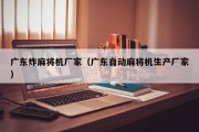 广东炸麻将机厂家（广东自动麻将机生产厂家）