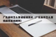 广东麻将怎么算谁输谁赢的（广东麻将怎么算钱麻将算钱规则）