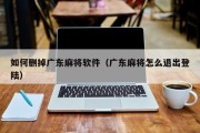 如何删掉广东麻将软件（广东麻将怎么退出登陆）