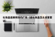 化妆品送麻将技巧广东（送化妆品怎么说客套话）